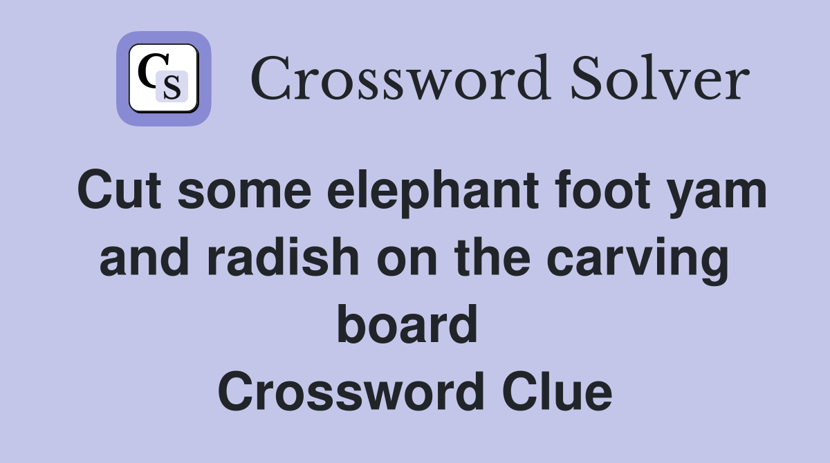 Cut some elephant foot yam and radish on the carving board  Crossword Clue