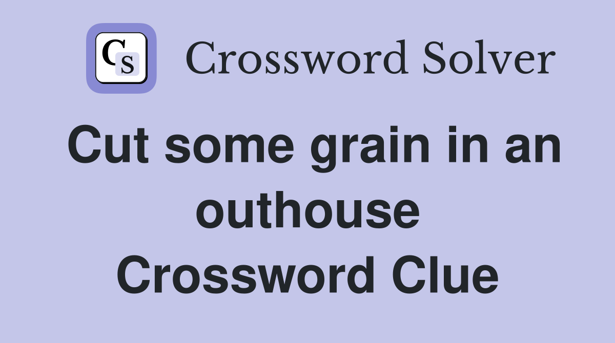 Cut some grain in an outhouse Crossword Clue