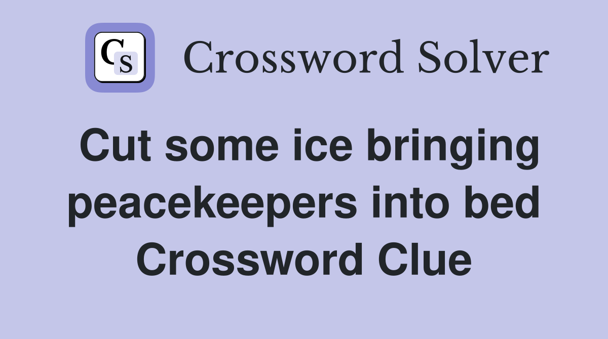 Cut some ice bringing peacekeepers into bed Crossword Clue