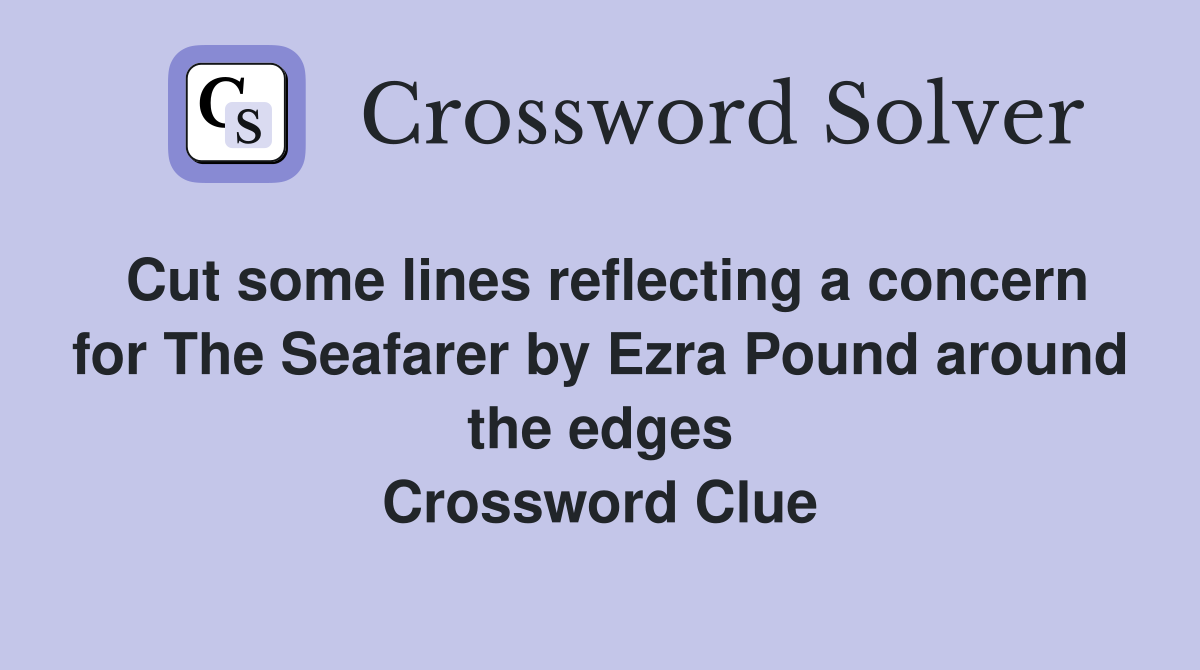 Cut some lines reflecting a concern for The Seafarer by Ezra Pound around the edges Crossword Clue
