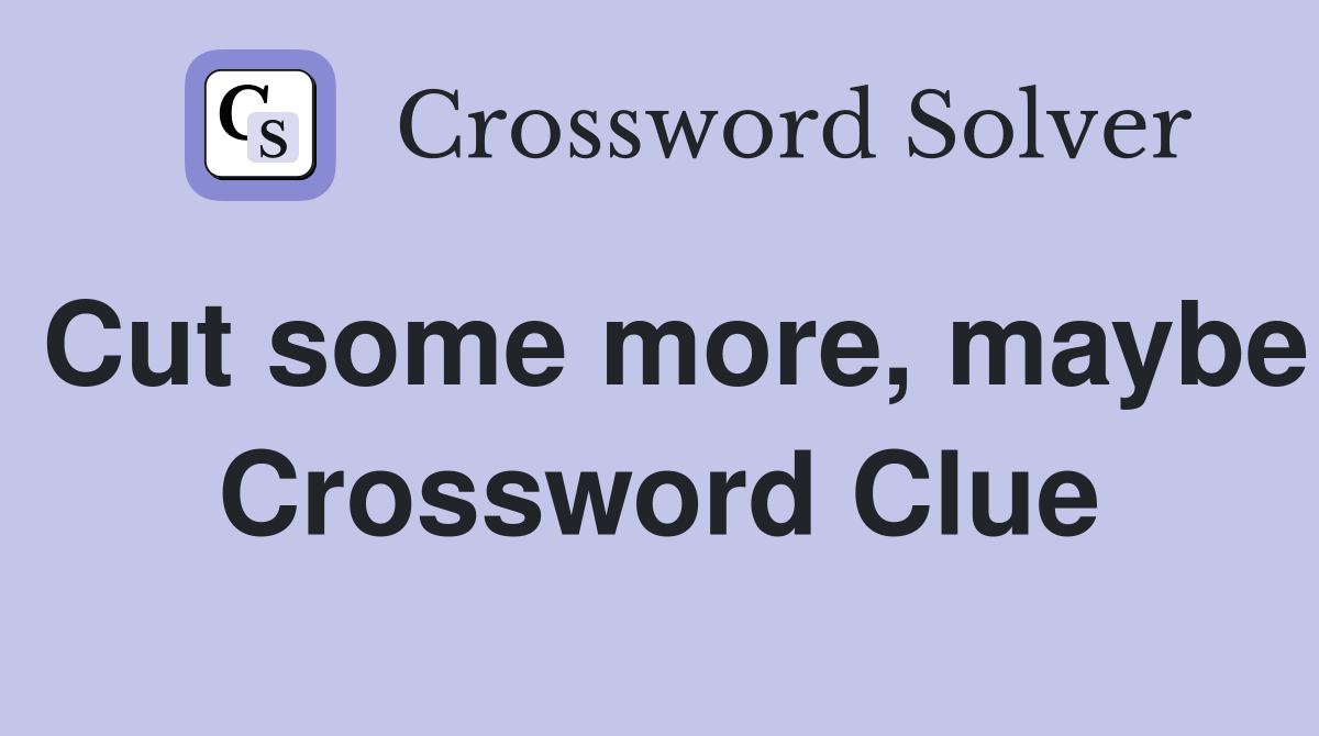 Cut some more, maybe Crossword Clue