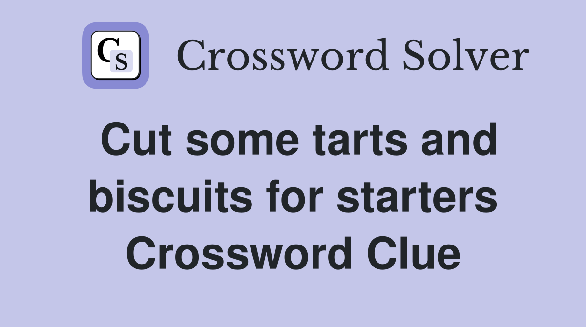 Cut some tarts and biscuits for starters Crossword Clue
