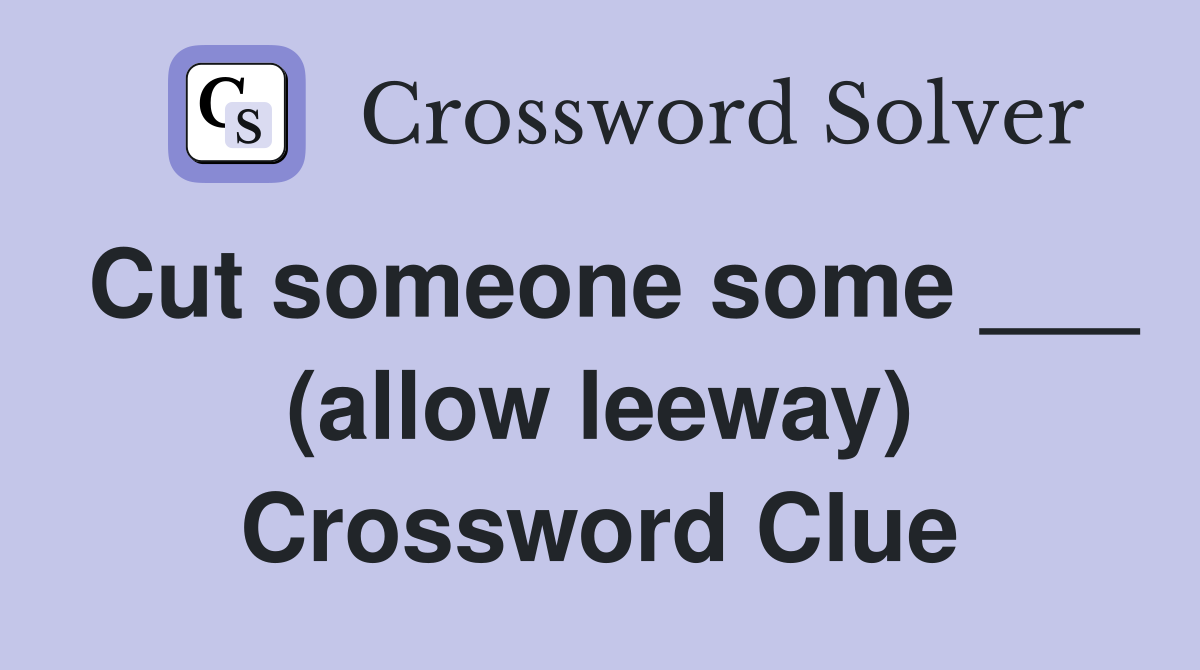 Cut someone some ___ (allow leeway) Crossword Clue