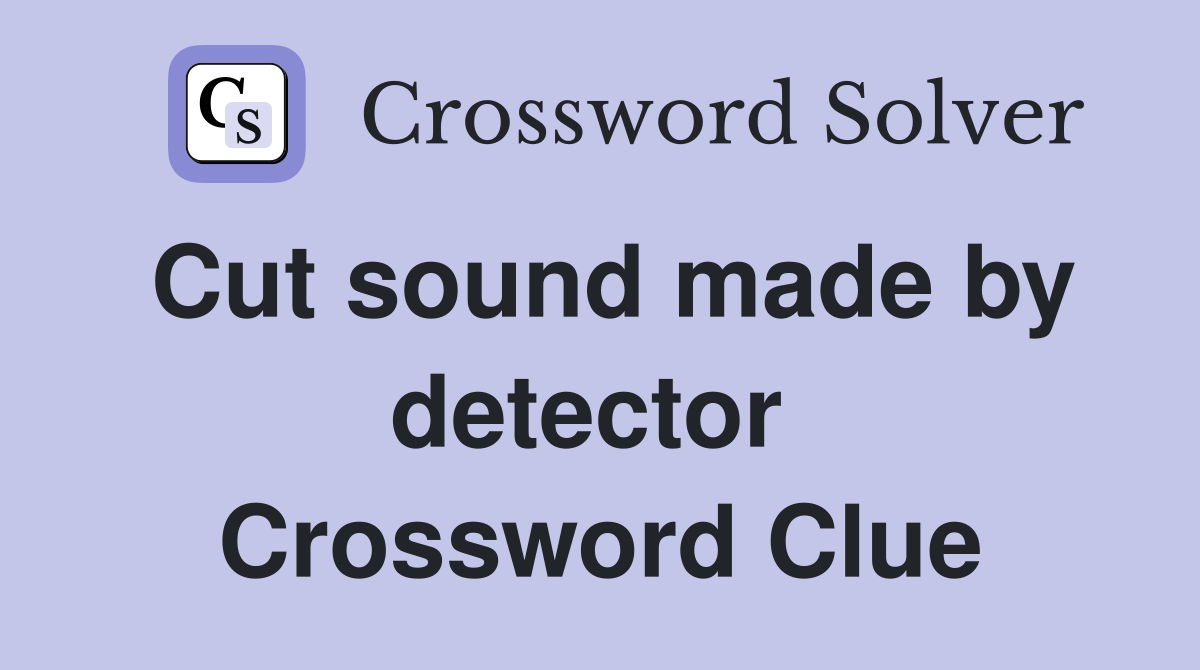 Cut sound made by detector  Crossword Clue