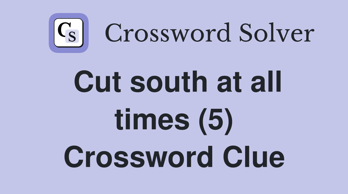 Cut south at all times (5) Crossword Clue