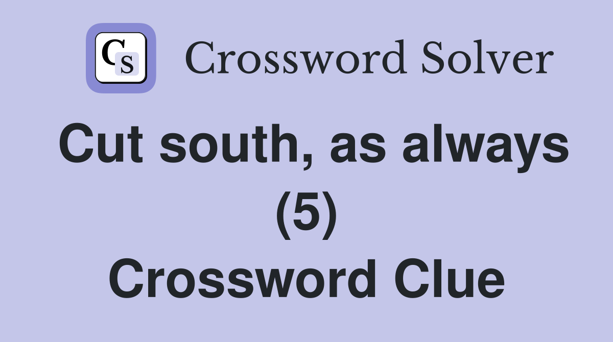 Cut south, as always (5) Crossword Clue
