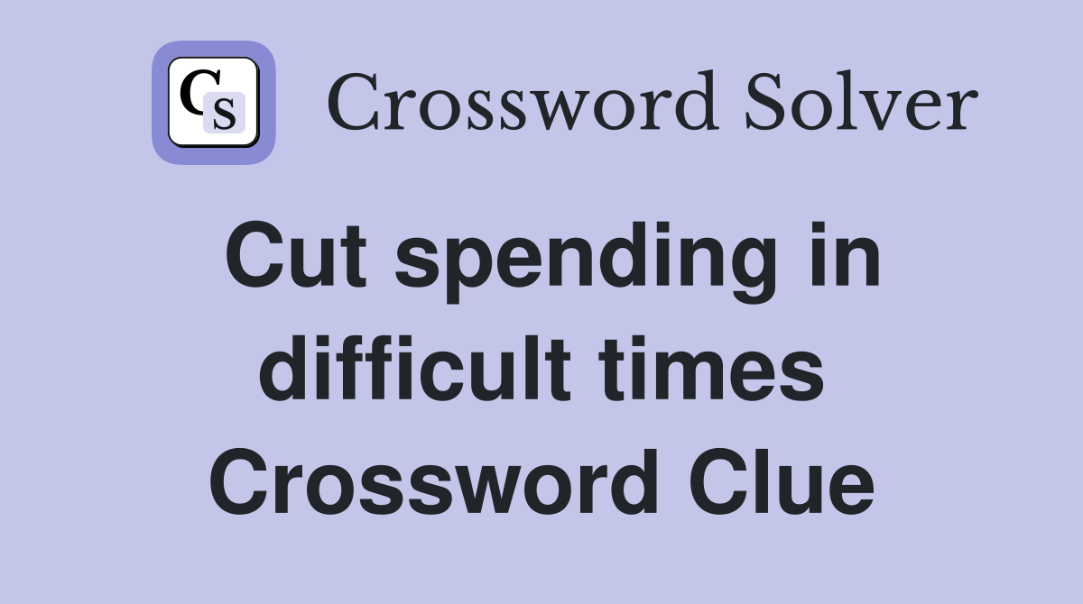 Cut spending in difficult times Crossword Clue