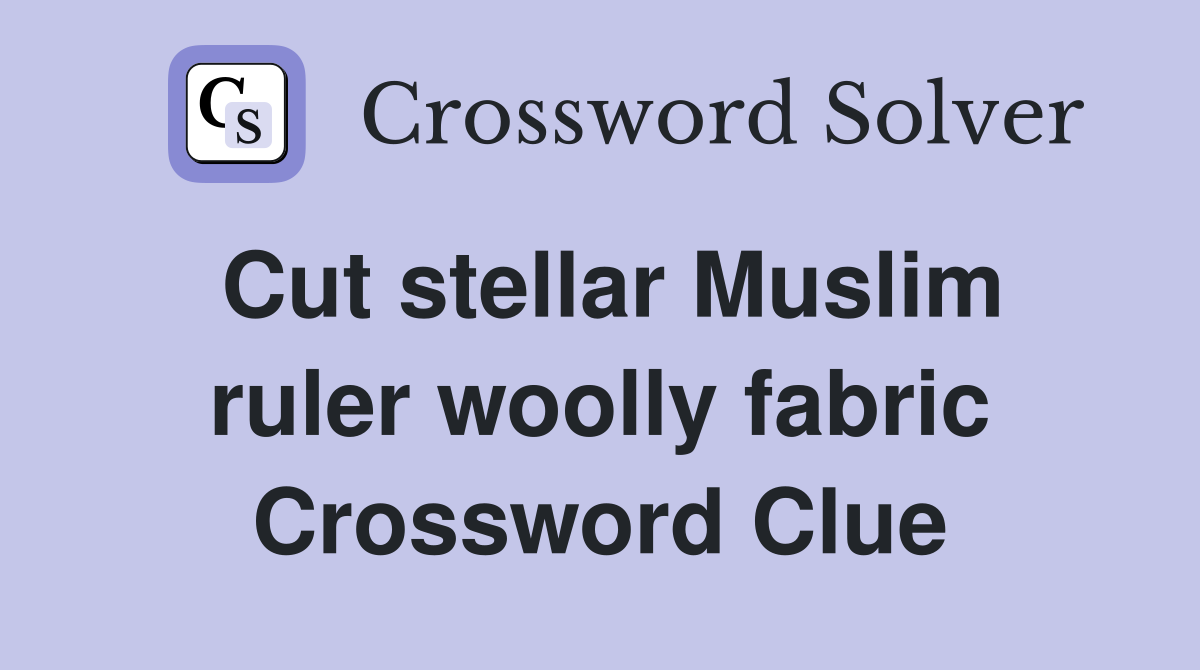 Cut stellar Muslim ruler woolly fabric Crossword Clue