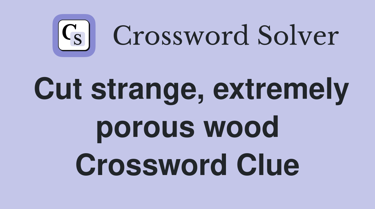 Cut strange, extremely porous wood Crossword Clue