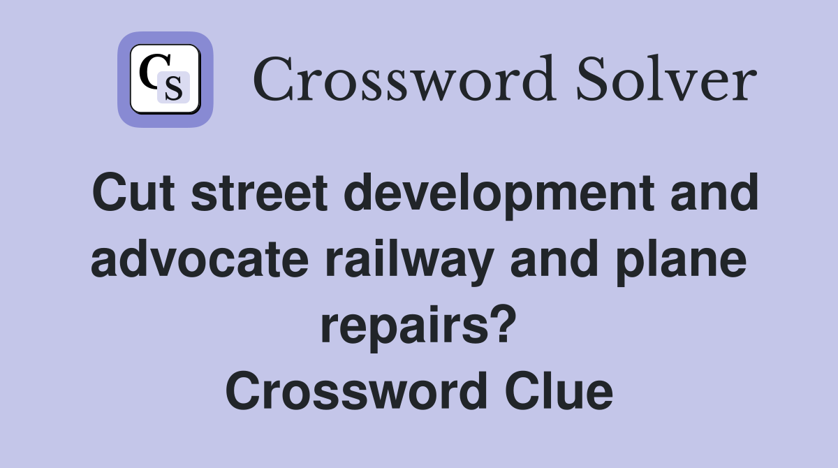 Cut street development and advocate railway and plane repairs? Crossword Clue