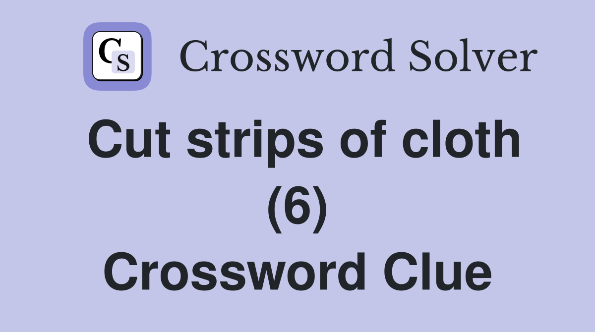 Cut strips of cloth (6) Crossword Clue