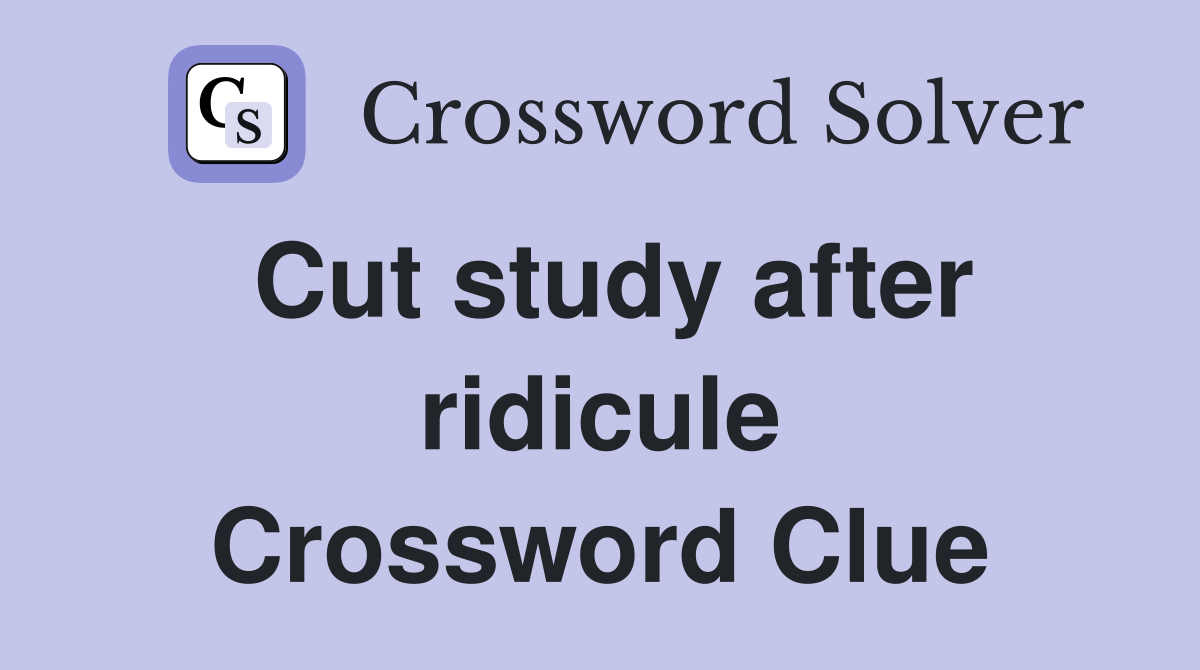 Cut study after ridicule Crossword Clue