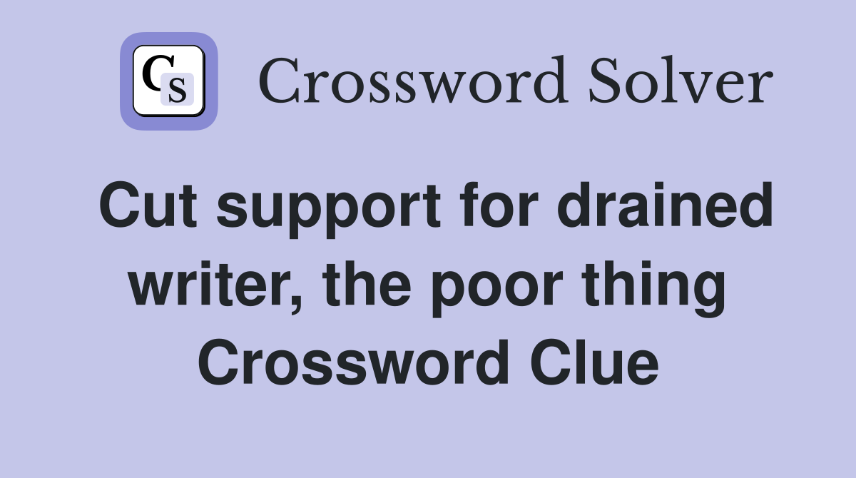 Cut support for drained writer, the poor thing Crossword Clue