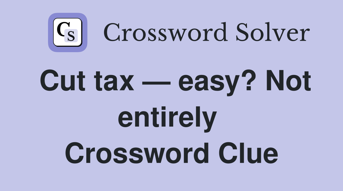 Cut tax — easy? Not entirely  Crossword Clue