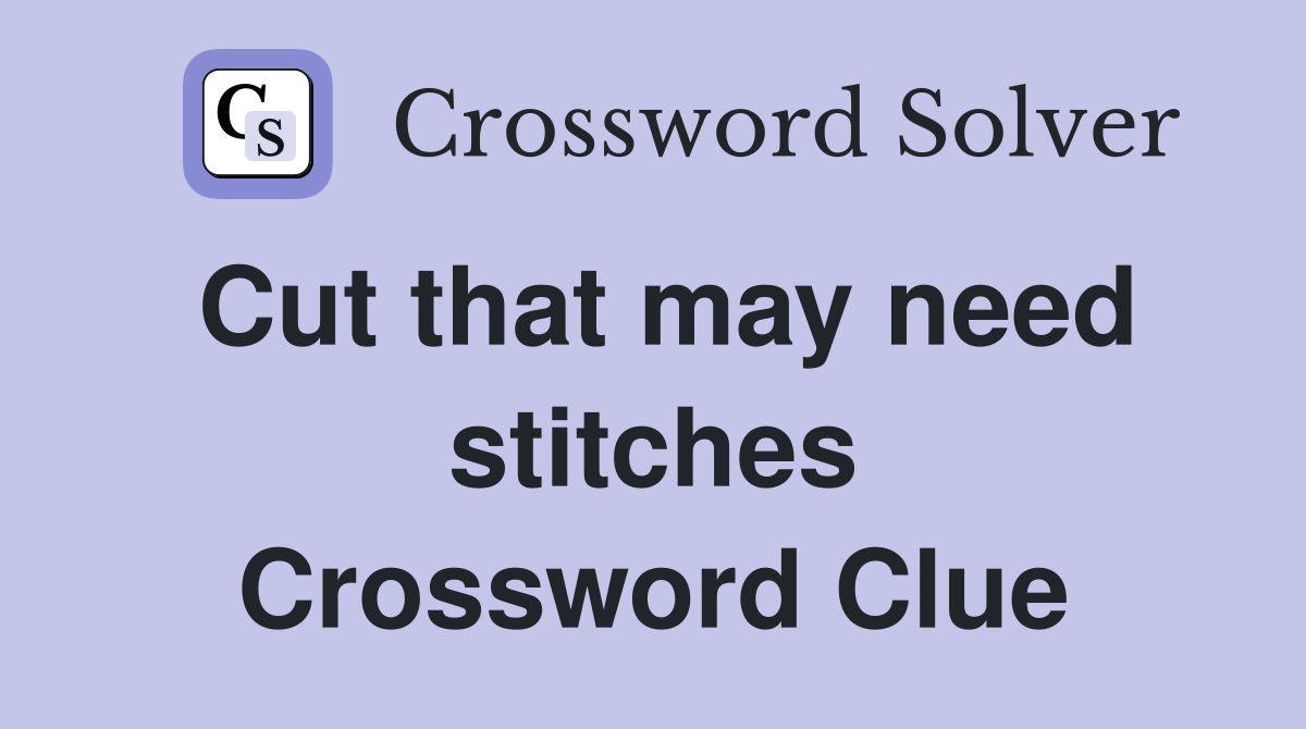 Cut that may need stitches Crossword Clue