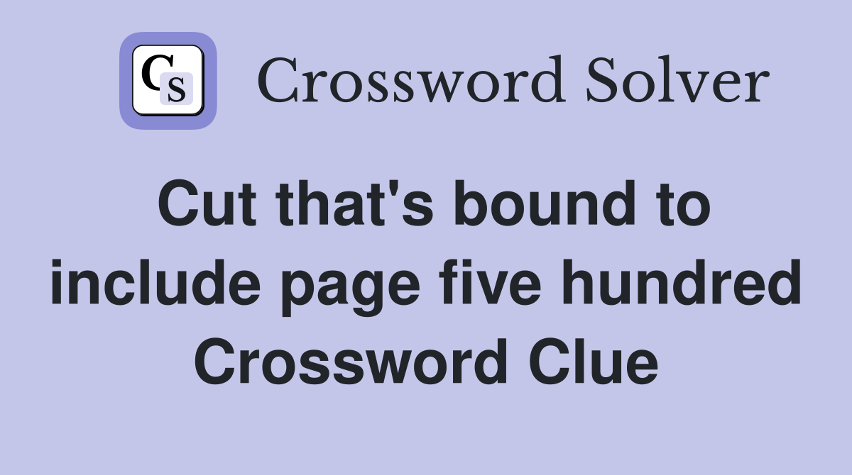 Cut that's bound to include page five hundred Crossword Clue