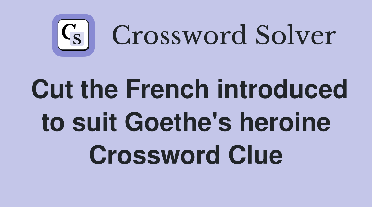 Cut the French introduced to suit Goethe's heroine Crossword Clue