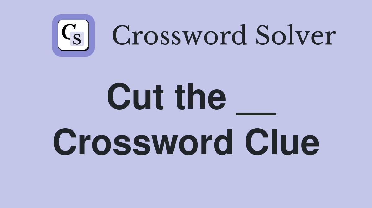 Cut the __ Crossword Clue