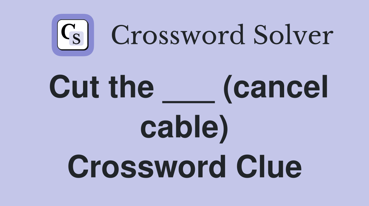 Cut the ___ (cancel cable) Crossword Clue
