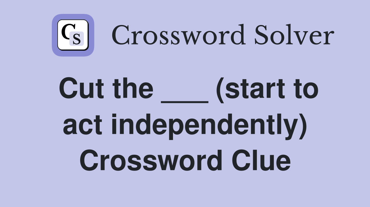 Cut the ___ (start to act independently) Crossword Clue