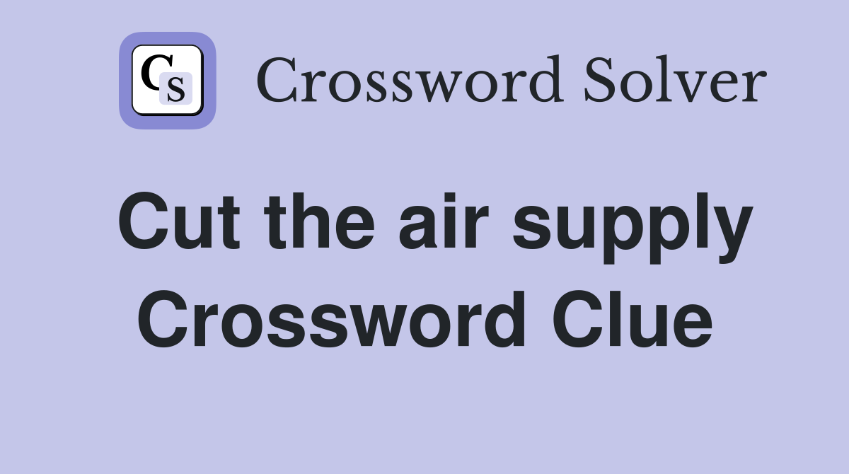Cut the air supply Crossword Clue