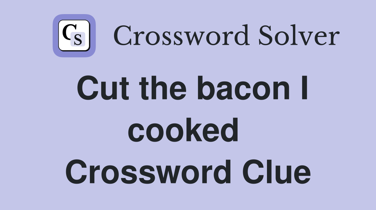 Cut the bacon I cooked  Crossword Clue