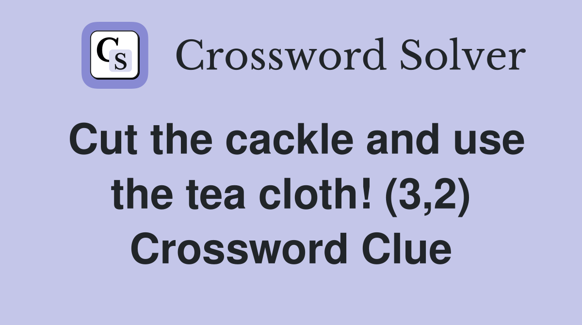 Cut the cackle and use the tea cloth! (3,2) Crossword Clue