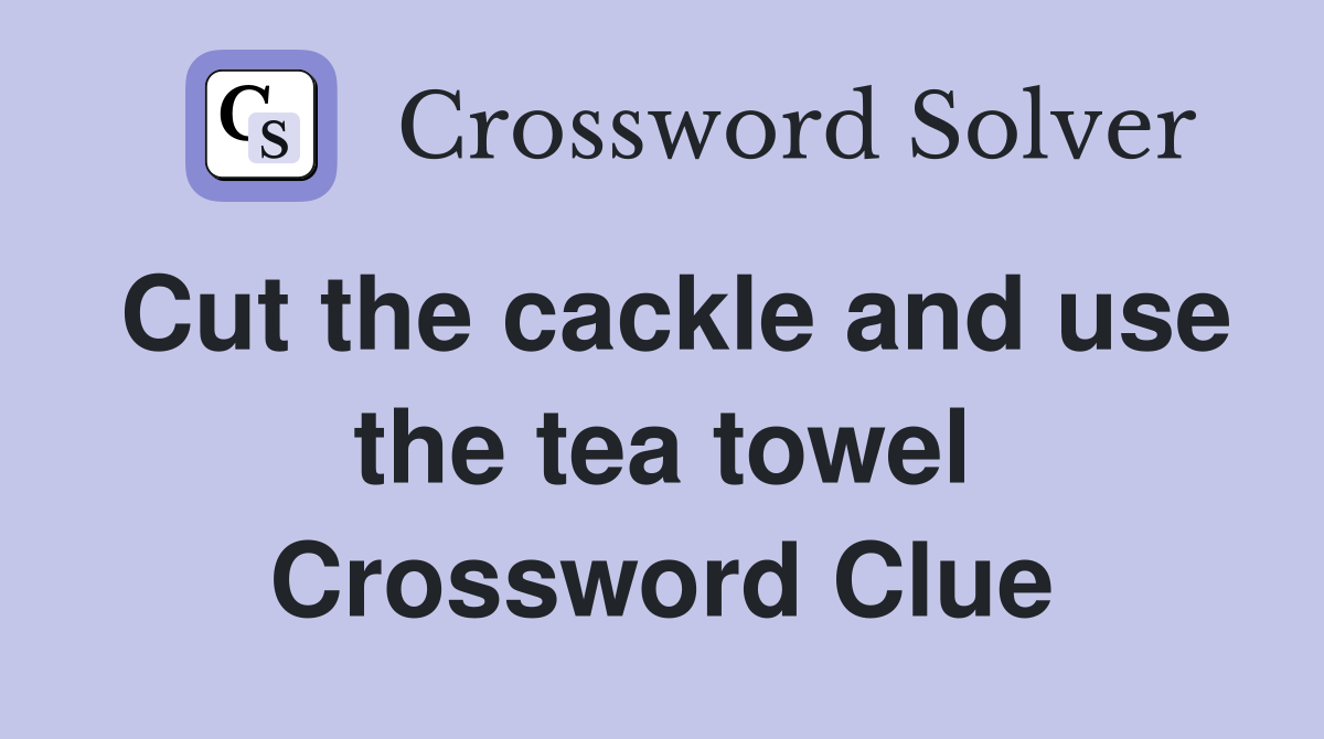 Cut the cackle and use the tea towel Crossword Clue