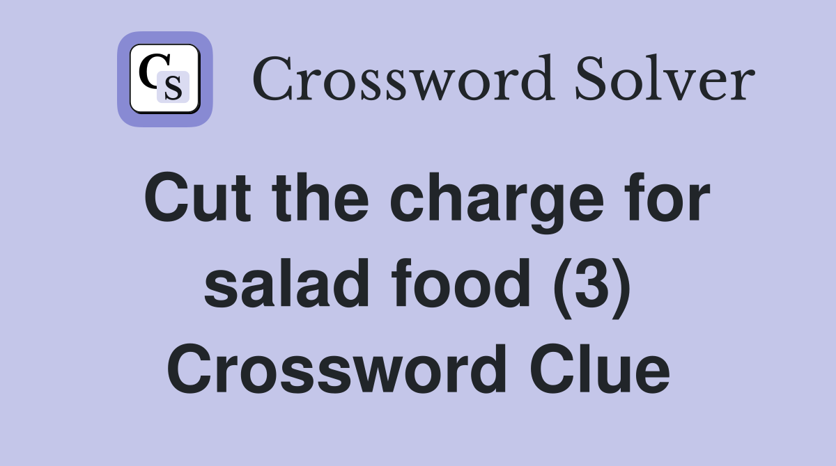 Cut the charge for salad food (3) Crossword Clue