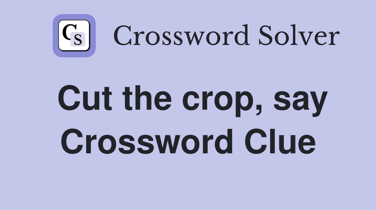 Cut the crop, say Crossword Clue