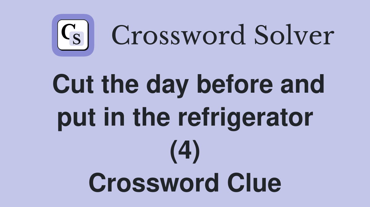 Cut the day before and put in the refrigerator (4) Crossword Clue