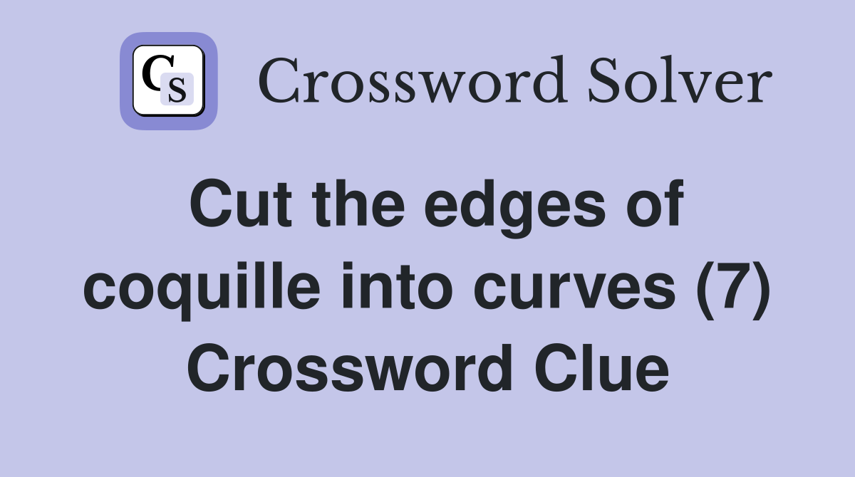 Cut the edges of coquille into curves (7) Crossword Clue
