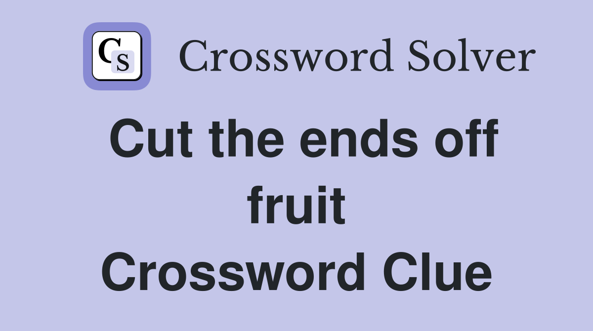 Cut the ends off fruit Crossword Clue