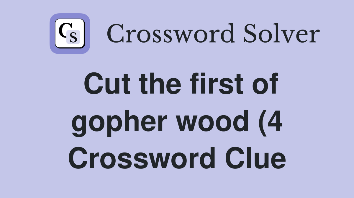 Cut the first of gopher wood (4) Crossword Clue Answers Crossword Cut the first of gopher wood (4) Crossword Clue Answers Crossword