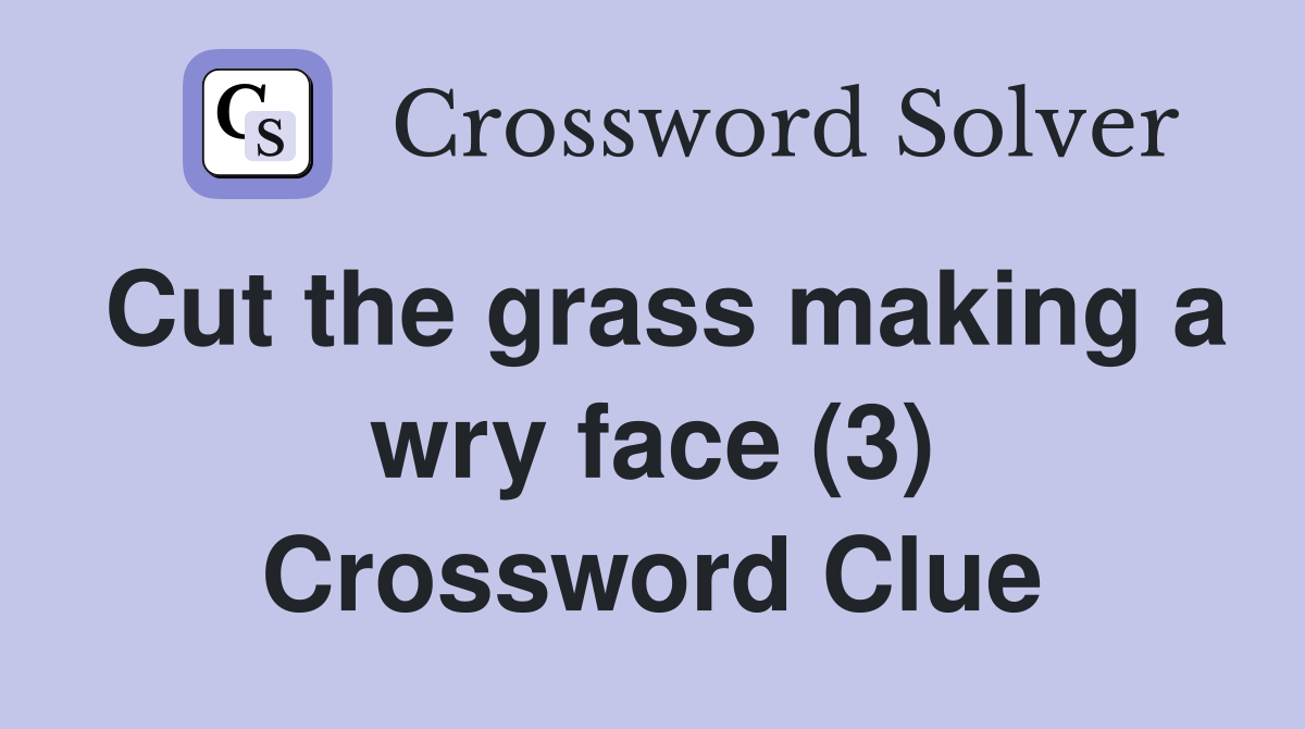 Cut the grass making a wry face (3) Crossword Clue