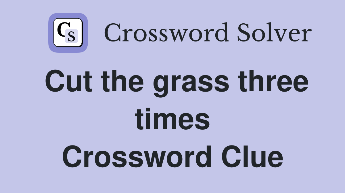 Cut the grass three times Crossword Clue