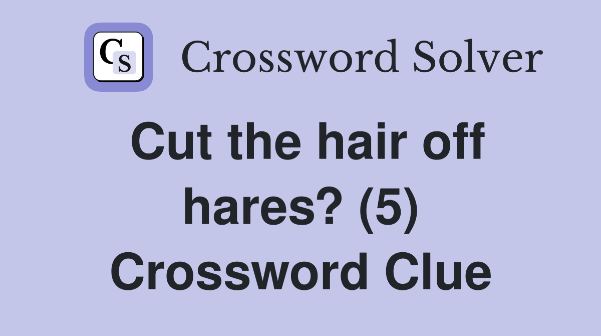 Cut the hair off hares? (5) Crossword Clue