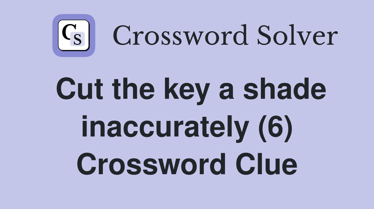 Cut the key a shade inaccurately (6) Crossword Clue