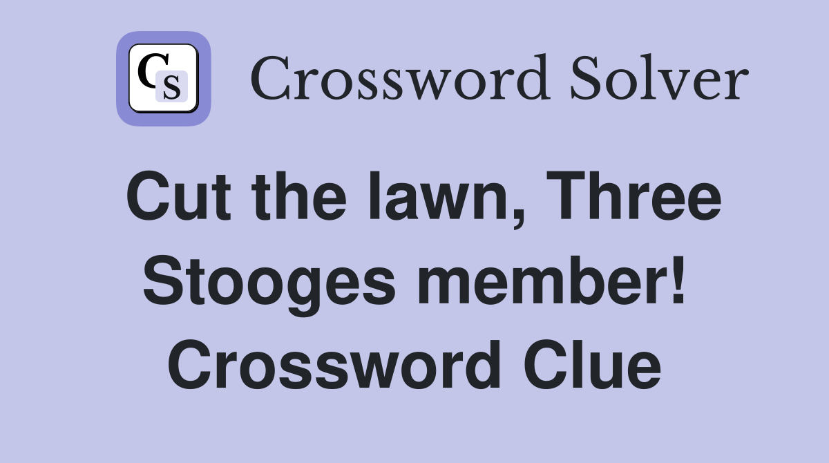 Cut the lawn, Three Stooges member! Crossword Clue