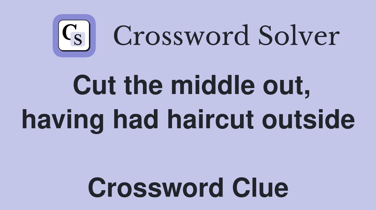 Cut the middle out, having had haircut outside  Crossword Clue