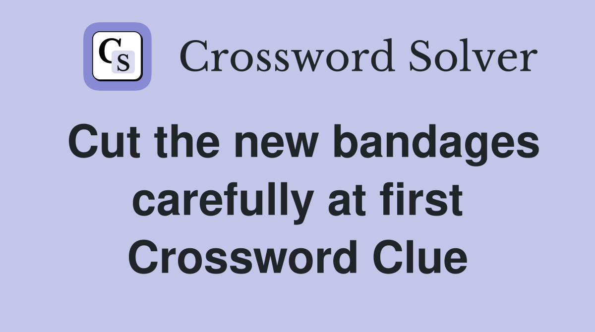 Cut the new bandages carefully at first Crossword Clue