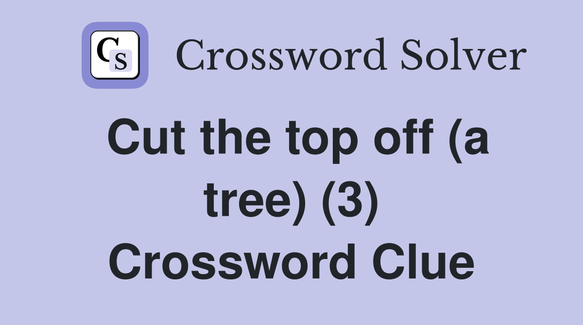 Cut the top off (a tree) (3) Crossword Clue