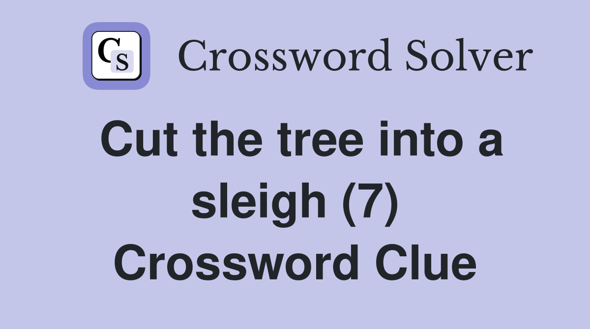 Cut the tree into a sleigh (7) Crossword Clue