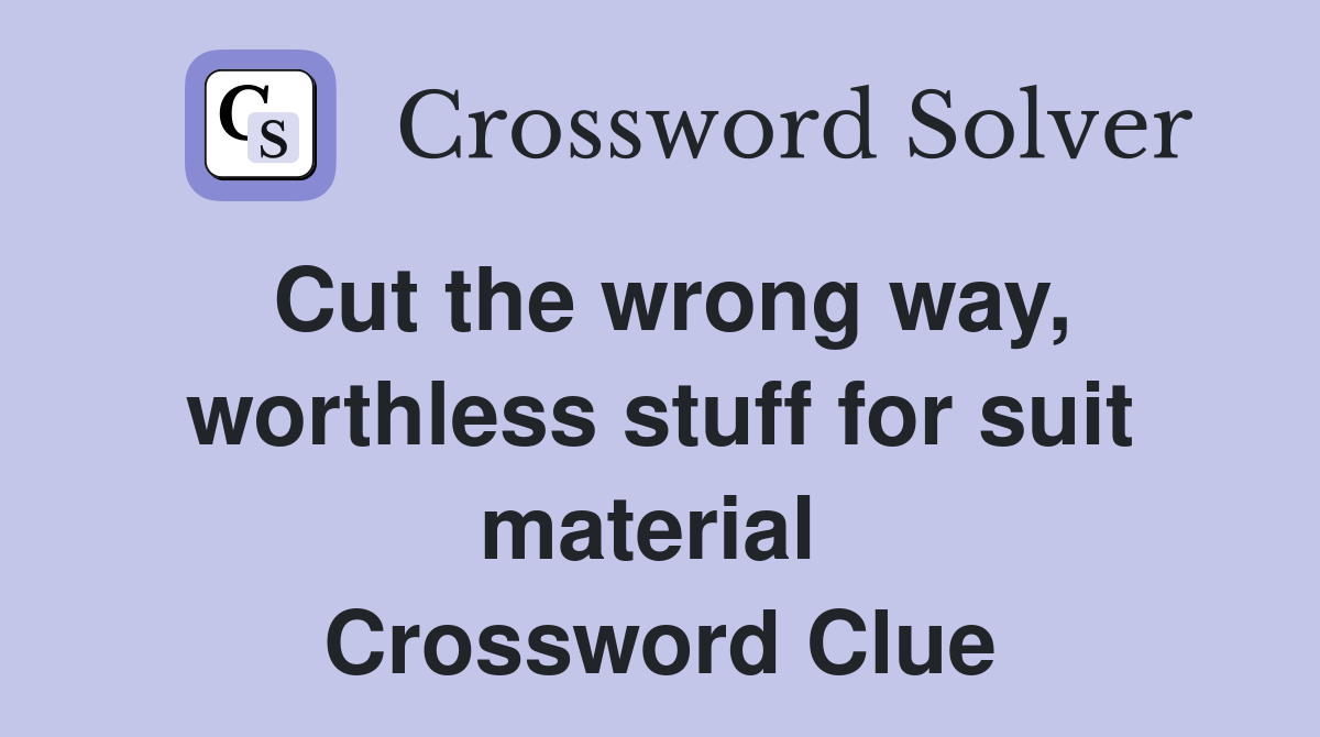 Cut the wrong way, worthless stuff for suit material  Crossword Clue