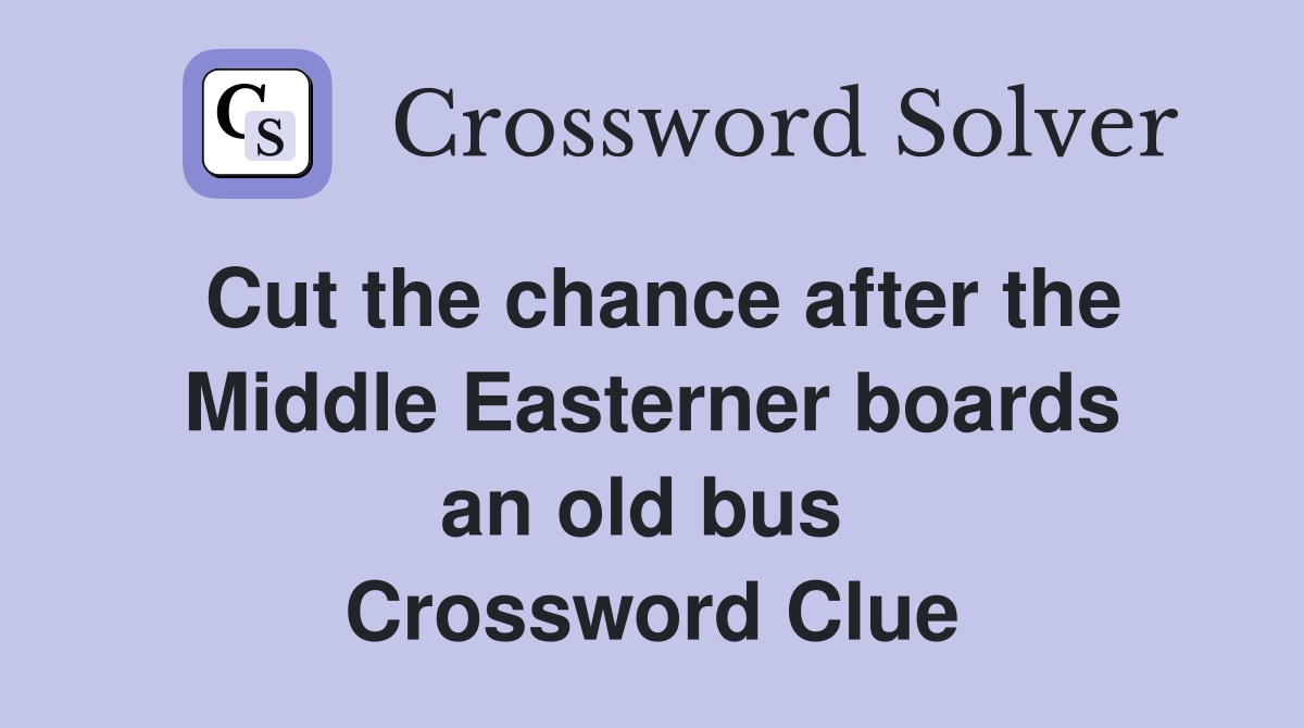 Cut the chance after the Middle Easterner boards an old bus  Crossword Clue