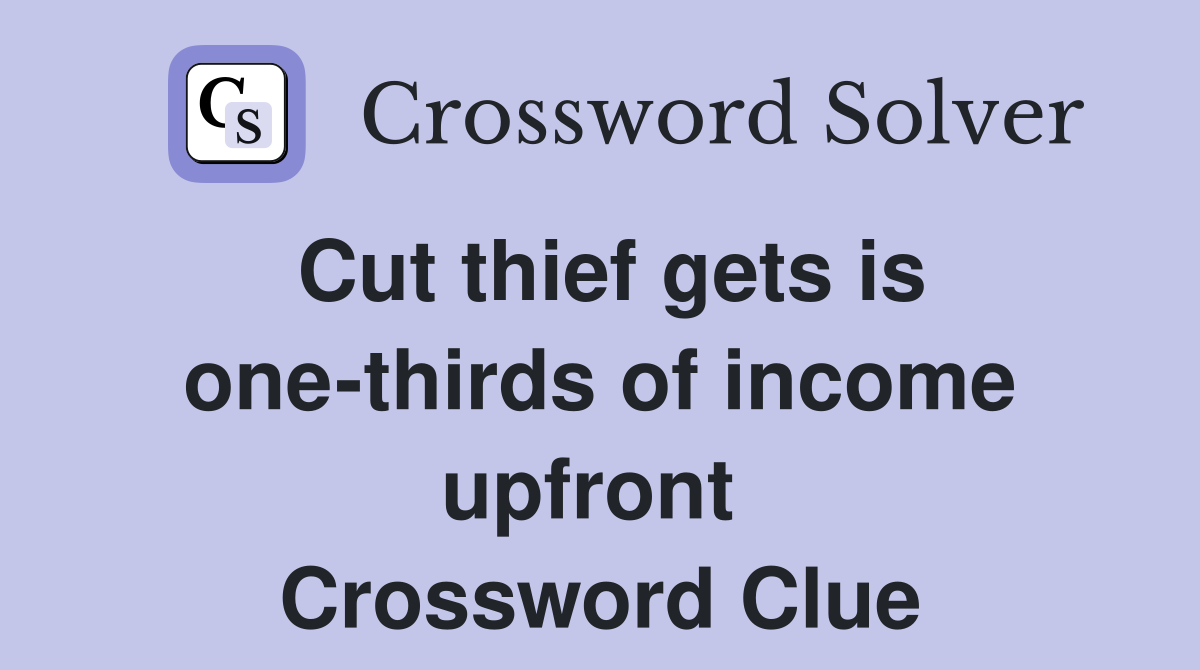 Cut thief gets is one-thirds of income upfront  Crossword Clue
