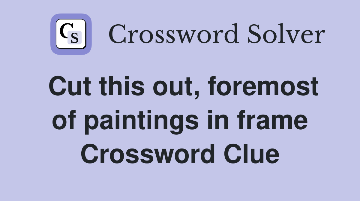 Cut this out, foremost of paintings in frame Crossword Clue