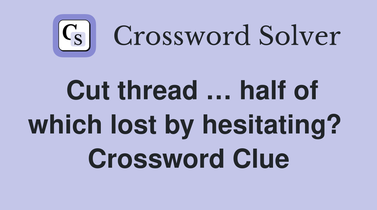Cut thread … half of which lost by hesitating?  Crossword Clue