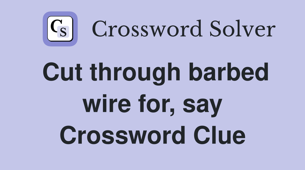Cut through barbed wire for, say Crossword Clue