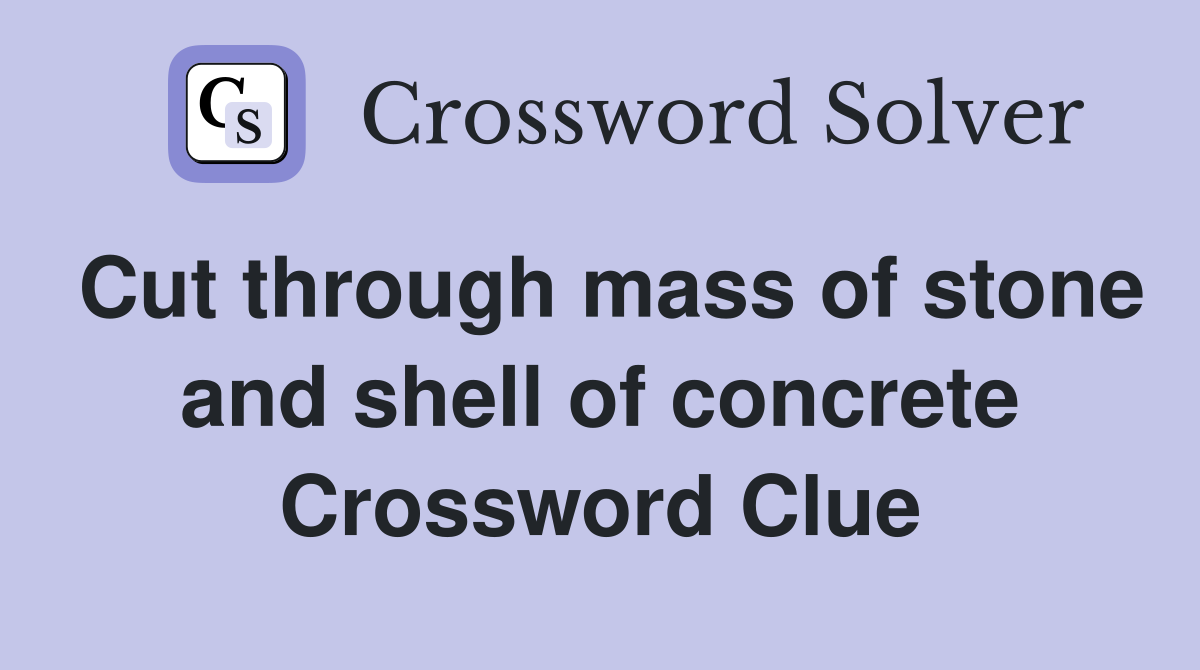 Cut through mass of stone and shell of concrete Crossword Clue